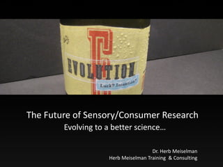 The Future of Sensory/Consumer Research
        Evolving to a better science…

                                     Dr. Herb Meiselman
                    Herb Meiselman Training & Consulting
 