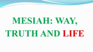 MESIAH: WAY,
TRUTH AND LIFE
 