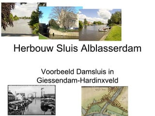 Herbouw Sluis Alblasserdam

     Voorbeeld Damsluis in
    Giessendam-Hardinxveld
 