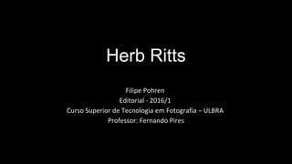 Herb Ritts
Filipe Pohren
Editorial - 2016/1
Curso Superior de Tecnologia em Fotografia – ULBRA
Professor: Fernando Pires
 