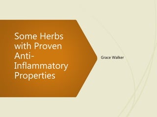 Some Herbs
with Proven
Anti-
Inflammatory
Properties
Grace Walker
 