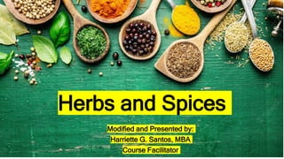 Herbs and Spices
Modified and Presented by:
Harriette G. Santos, MBA
Course Facilitator
 