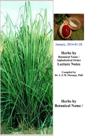 January, 2014-01-28

Herbs by
Botanical Name /
Alphabetical Order

Lecture Notes
Compiled by
Dr. L.T.M. Muungo, PhD

Herbs by
Botanical Name /

 