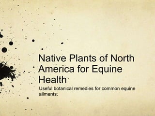Native Plants of North
America for Equine
Health
Useful botanical remedies for common equine
ailments.
 