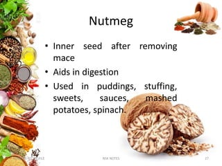 Nutmeg
• Inner seed after removing
mace
• Aids in digestion
• Used in puddings, stuffing,
sweets, sauces, mashed
potatoes, spinach.
KUMARS RECIPE FILE NSK NOTES 27
 