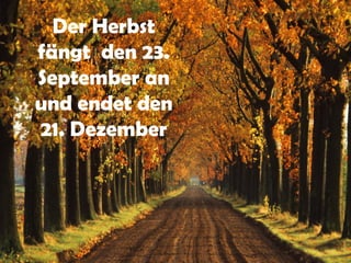 Der Herbst
fängt den 23.
September an
und endet den
21. Dezember
 
