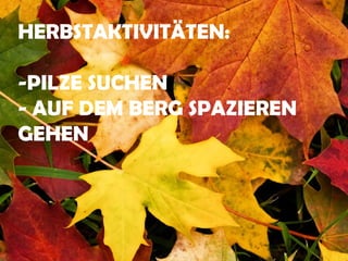 HERBSTAKTIVITÄTEN:

-PILZE SUCHEN
- AUF DEM BERG SPAZIEREN
GEHEN
 