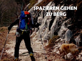 SPAZIEREN GEHEN
     ZU BERG
 