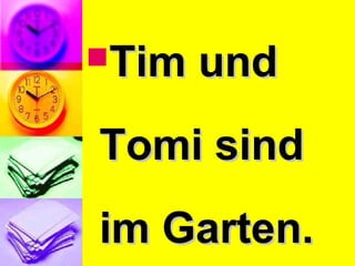 Tim undTim und
Tomi sindTomi sind
im Garten.im Garten.
 