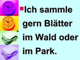 Ich sammleIch sammle
gern Blättergern Blätter
im Wald oderim Wald oder
im Park.im Park.
 