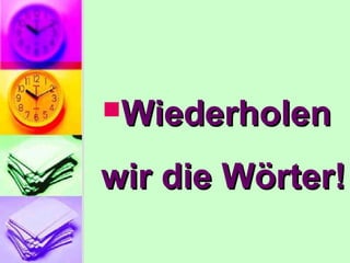 WiederholenWiederholen
wir die Wörter!wir die Wörter!
 