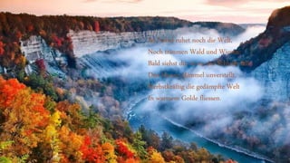 Im Nebel ruhet noch die Welt,
Noch träumen Wald und Wiesen:
Bald siehst du, wenn der Schleier fällt,
Den blauen Himmel unverstellt,
Herbstkräftig die gedämpfte Welt
In warmem Golde fliessen.
