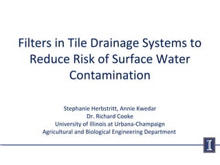 Filters in Tile Drainage Systems to
Reduce Risk of Surface Water
Contamination
Stephanie Herbstritt, Annie Kwedar
Dr. Rich...