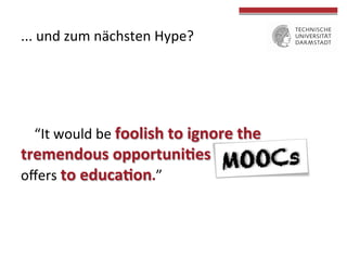 ...	
  und	
  zum	
  nächsten	
  Hype?	
  

“It	
  would	
  be	
  foolish	
  to	
  ignore	
  the	
  
tremendous	
  opportuni(es	
  the	
  Social	
  Web	
  
oﬀers	
  to	
  educa(on.”	
  

	
  
	
  

	
  

 
