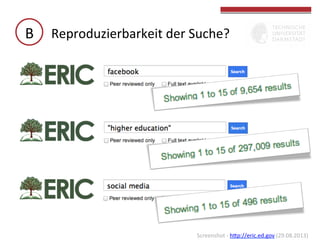 B	
   Reproduzierbarkeit	
  der	
  Suche?	
  

Screenshot	
  -­‐	
  hbp://eric.ed.gov	
  (29.08.2013)	
  	
  

 