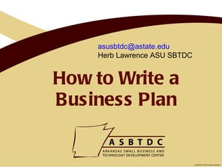 How to Write a Business Plan [email_address] Herb Lawrence ASU SBTDC 