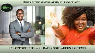 1
UNE OPPORTUNITE A NE RATER SOUS AUCUN PRETEXTE
HERBX INTERNATIONAL AFRIQUE FRANCOPHONE
 