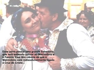 Esse povo possui uma grande Sabedoria, que vem sabendo aplicar ao Matrimônio e à Família. Eles têm ciência de que o Matrimônio está indissoluvelmente ligado à Cruz de Cristo... 