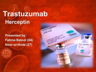 Trastuzumab
Herceptin
Presented by:
Fatima Batool (04)
Noor-ul-Huda (27)
 