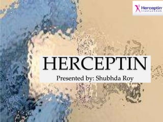 HERCEPTIN
Presented by: Shubhda Roy
Sh
 