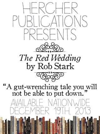 Hercher
Publications
Presents
The Red Wedding
by Rob Stark
l
l
Available nationwide
December 19th, 2013
“A gut-wrenching tale you will
not be able to put down.”
 