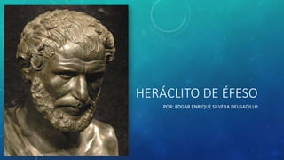 HERÁCLITO DE ÉFESO 
POR: EDGAR ENRIQUE SILVERA DELGADILLO 
 