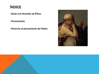 Índice· Quién era Heráclito de Éfeso · Pensamiento· Herencia al pensamiento de Platón
