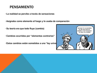 Pensamiento · La realidad se percibe a través de sensaciones · Asignaba como elemento al fuego y lo usaba de comparación· Su teoría era que todo fluye (cambia)· Cambios ocurridos por “elementos contrarios” · Estos cambios están sometidos a una “ley universal”