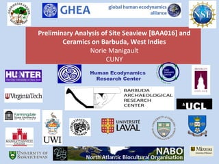 Preliminary Analysis of Site Seaview [BAA016] and
        Ceramics on Barbuda, West Indies
                 Norie Manigault
                      CUNY
                Human Ecodynamics
                  Research Center
 