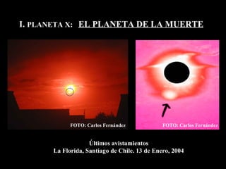 I.  PLANETA X:  EL PLANETA DE LA MUERTE Últimos avistamientos La Florida, Santiago de Chile. 13 de Enero, 2004 FOTO: Carlos Fernández FOTO: Carlos Fernández 