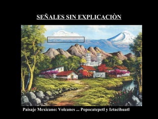 SEÑALES SIN EXPLICACIÒN Paisaje Mexicano: Volcanes ... Popocatepetl y Iztacihuatl 