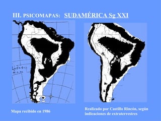 III.  PSICOMAPAS:  SUDAMÉRICA Sg XXI Realizado por Castillo Rincón, según indicaciones de extraterrestres Mapa recibido en 1986 