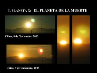 I.  PLANETA X:  EL PLANETA DE LA MUERTE China, 8 de Noviembre, 2003 China, 9 de Diciembre, 2003 
