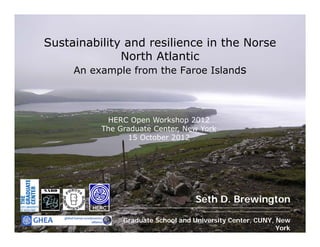 Sustainability and resilience in the Norse
              North Atlantic
     An example from the Faroe Islands




           HERC Open Workshop 2012
          The Graduate Center, New York
                15 October 2012




                                                    Seth D. Brewington
               ___________________________________________________________________________________
        HERC                                            __________________________________________


                 Graduate School and University Center, CUNY, New
                                                              York
 