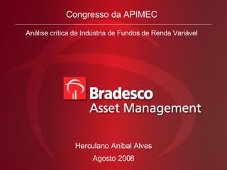 Congresso da APIMEC Análise crítica da Indústria de Fundos de Renda Variável Agosto 2008 Herculano Anibal Alves 