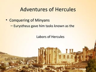 Adventures of Hercules
• Conquering of Minyans
  – Eurystheus gave him tasks known as the

                  Labors of Hercules
 