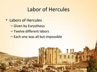 Labor of Hercules
• Labors of Hercules
  – Given by Eurystheus
  – Twelve different labors
  – Each one was all but impossible
 