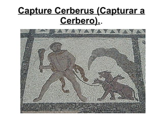 Capture Cerberus (Capturar a
Cerbero)..
 