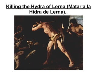 Killing the Hydra of Lerna (Matar a la
Hidra de Lerna).
 