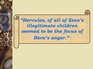 “Hercules, of all of Zeus’s
illegitimate children
seemed to be the focus of
Hera’s anger.”
 