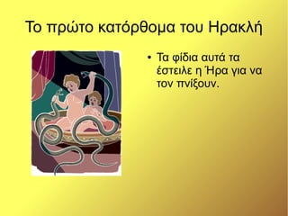 Το πρώτο κατόρθομα του Ηρακλή
● Τα φίδια αυτά τα
έστειλε η Ήρα για να
τον πνίξουν.
 