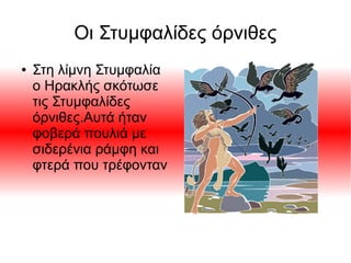 Οι Στυμφαλίδες όρνιθες
● Στη λίμνη Στυμφαλία
ο Ηρακλής σκότωσε
τις Στυμφαλίδες
όρνιθες.Αυτά ήταν
φοβερά πουλιά με
σιδερένια ράμφη και
φτερά που τρέφονταν
 