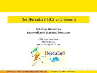 The HercuLeS HLS environment
Nikolaos Kavvadias

nkavvadias@ajaxcompilers.com
CEO, Ajax Compilers,
Athens, Greece

www.ajaxcompilers.com

Nikolaos Kavvadias nkavvadias@ajaxcompilers.com

The HercuLeS HLS environment

 