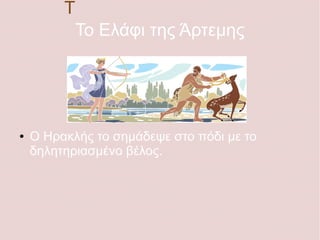 Το Eλάφι της Άρτεμης
● Ο Ηρακλής το σημάδεψε στο πόδι με το
δηλητηριασμένο βέλος.
Τ
 