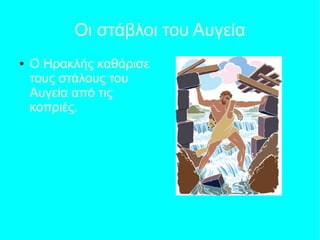 Οι στάβλοι του Αυγεία
● Ο Ηρακλής καθάρισε
τους στάλους του
Αυγεία από τις
κοπριές.
 
