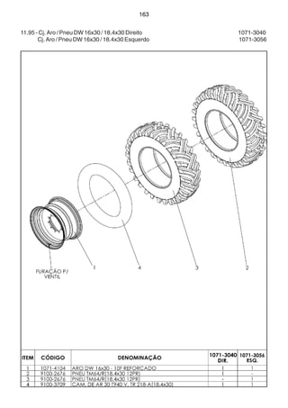 163 
11.95 - Cj. Aro / Pneu DW 16x30 / 18.4x30 Direito 1071-3040 
Cj. Aro / Pneu DW 16x30 / 18.4x30 Esquerdo 1071-3056 
 