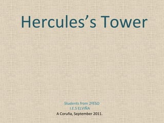 Hercules’s Tower Students from 2ºESO I.E.S ELVIÑA A Coruña, September 2011. 