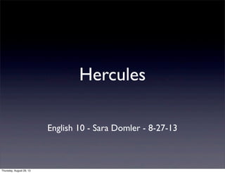 Hercules
English 10 - Sara Domler - 8-27-13
Thursday, August 29, 13
 