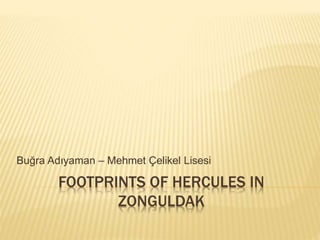 FOOTPRINTS OF HERCULES IN
ZONGULDAK
Buğra Adıyaman – Mehmet Çelikel Lisesi
 
