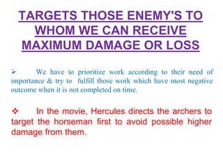 TARGETS THOSE ENEMY'S TO 
WHOM WE CAN RECEIVE 
MAXIMUM DAMAGE OR LOSS 
 We have to prioritize work according to their nee...